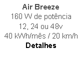 Caixa de texto: Air Breeze
160 W de potncia
12, 24 ou 48v
40 kWh/ms / 20 km/h
Detalhes
